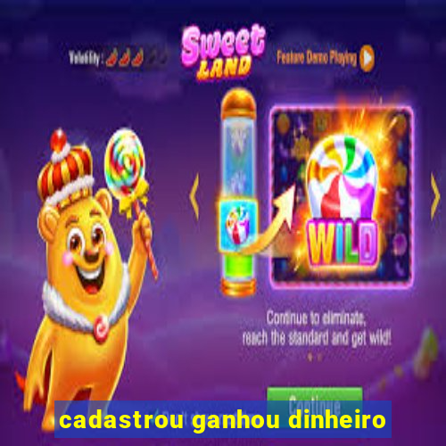 cadastrou ganhou dinheiro